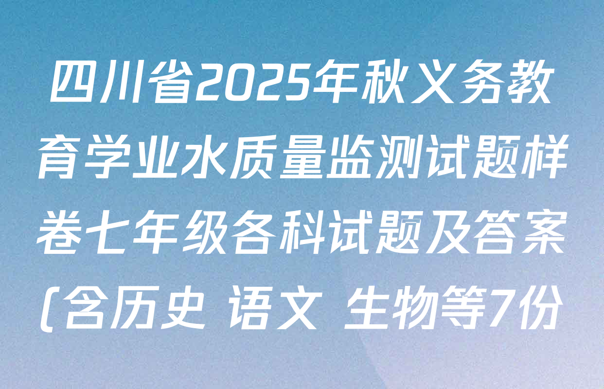 四川省2025年秋义务教育学业水质量监测试题样卷七年级各科试题及答案(含历史 语文 生物等7份) 四川省2025年秋义务教育学业水质量监测试题样卷七年级各科试题及答案(含历史 语文 生物等7份)
